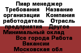 Пиар менеджер Требования › Название организации ­ Компания-работодатель › Отрасль предприятия ­ Другое › Минимальный оклад ­ 25 000 - Все города Работа » Вакансии   . Московская обл.,Бронницы г.